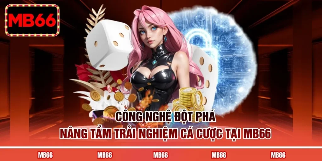 Công nghệ đột phá nâng tầm trải nghiệm cá cược tại MB66