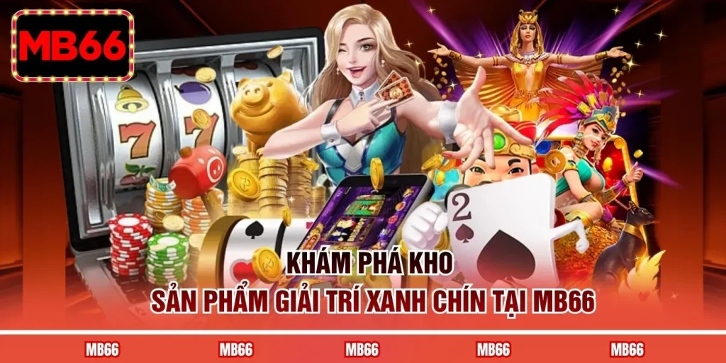 Khám phá kho sản phẩm giải trí xanh chín tại MB66